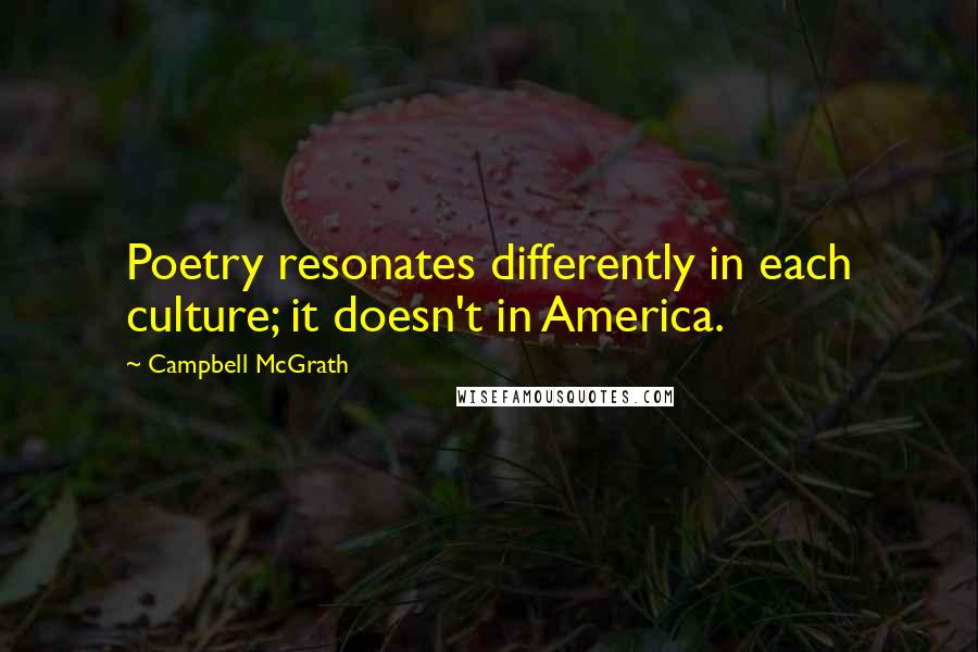 Campbell McGrath Quotes: Poetry resonates differently in each culture; it doesn't in America.