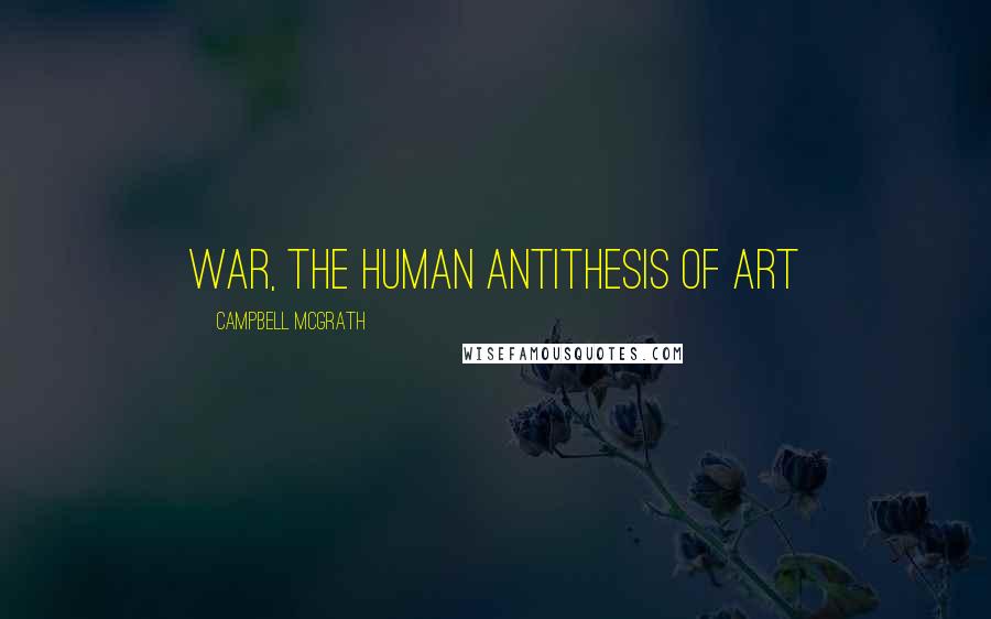 Campbell McGrath Quotes: war, the human antithesis of art