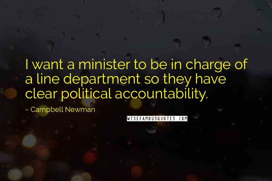 Campbell Newman Quotes: I want a minister to be in charge of a line department so they have clear political accountability.