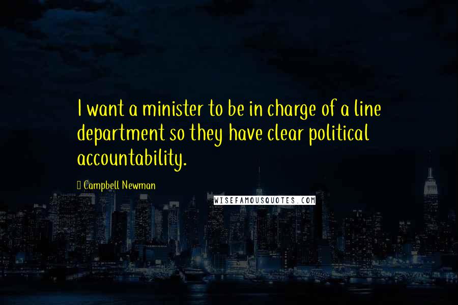 Campbell Newman Quotes: I want a minister to be in charge of a line department so they have clear political accountability.