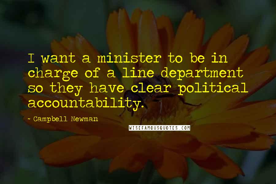 Campbell Newman Quotes: I want a minister to be in charge of a line department so they have clear political accountability.