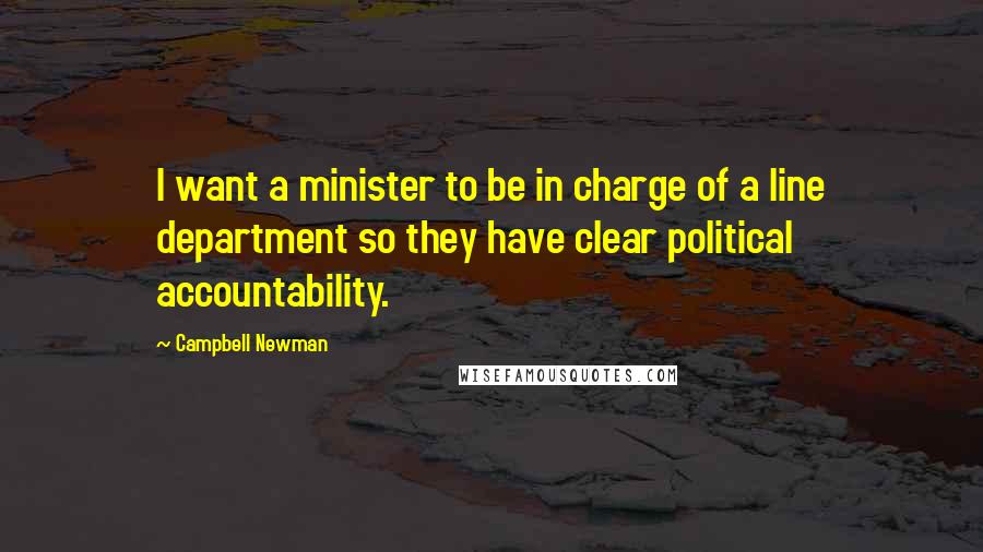 Campbell Newman Quotes: I want a minister to be in charge of a line department so they have clear political accountability.