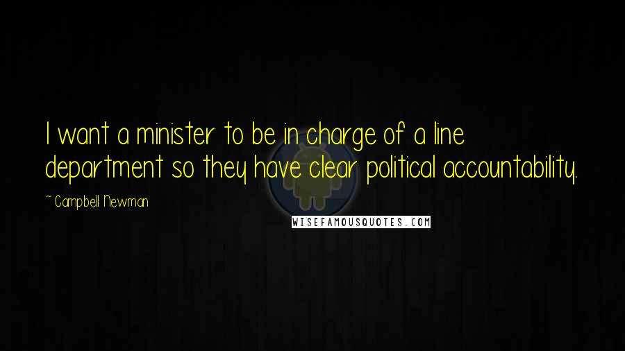 Campbell Newman Quotes: I want a minister to be in charge of a line department so they have clear political accountability.