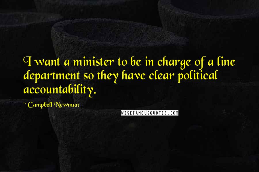 Campbell Newman Quotes: I want a minister to be in charge of a line department so they have clear political accountability.