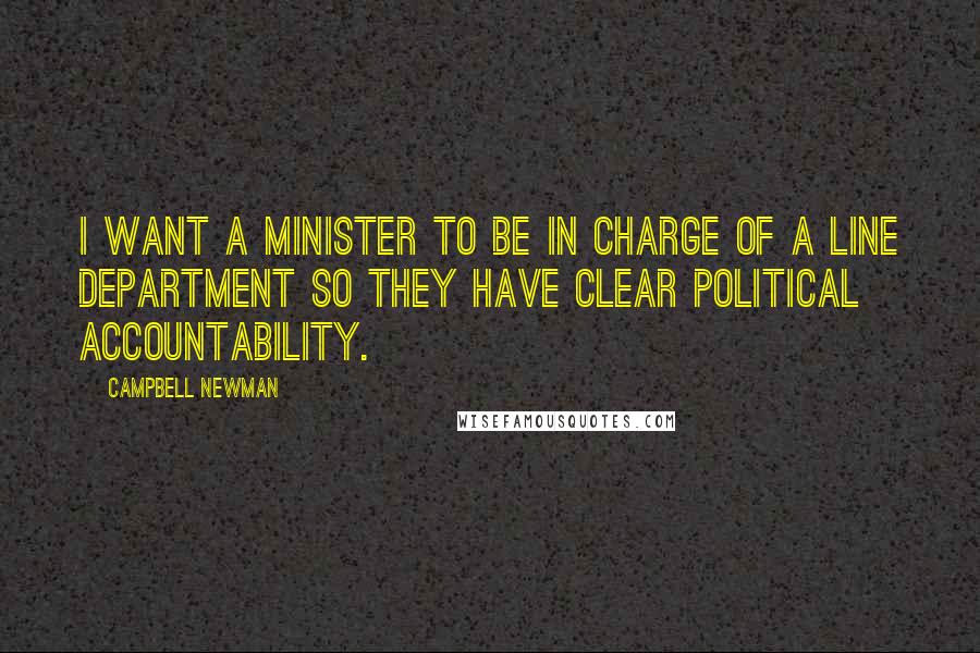 Campbell Newman Quotes: I want a minister to be in charge of a line department so they have clear political accountability.