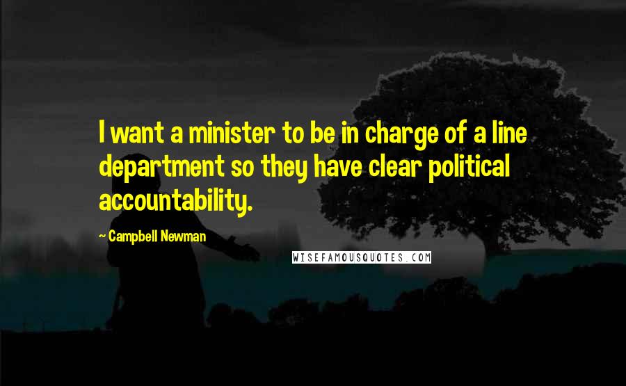 Campbell Newman Quotes: I want a minister to be in charge of a line department so they have clear political accountability.