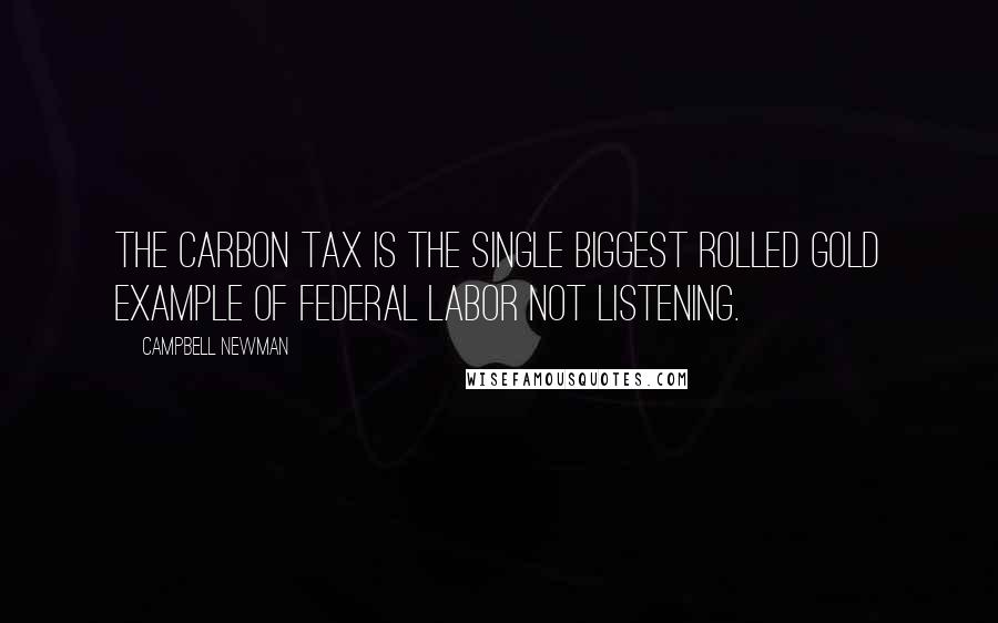 Campbell Newman Quotes: The carbon tax is the single biggest rolled gold example of Federal Labor not listening.