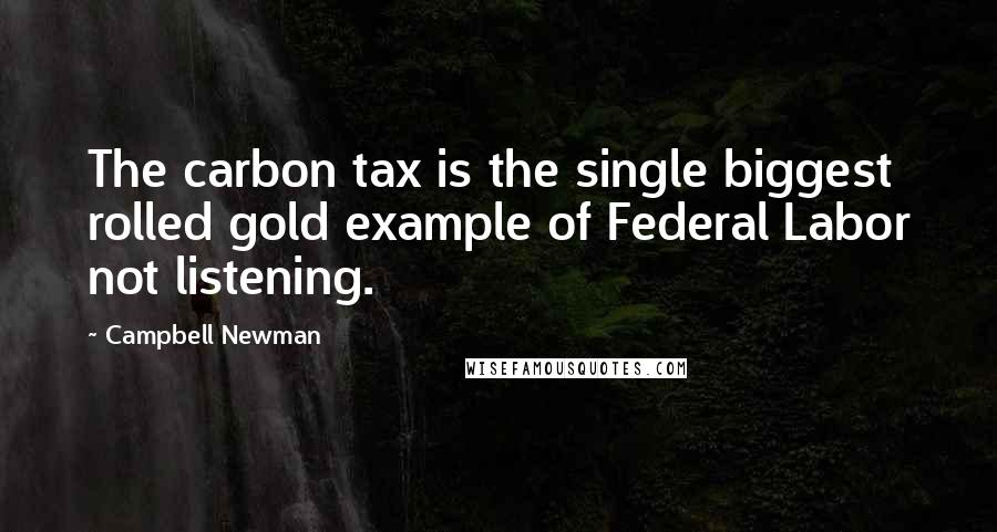 Campbell Newman Quotes: The carbon tax is the single biggest rolled gold example of Federal Labor not listening.