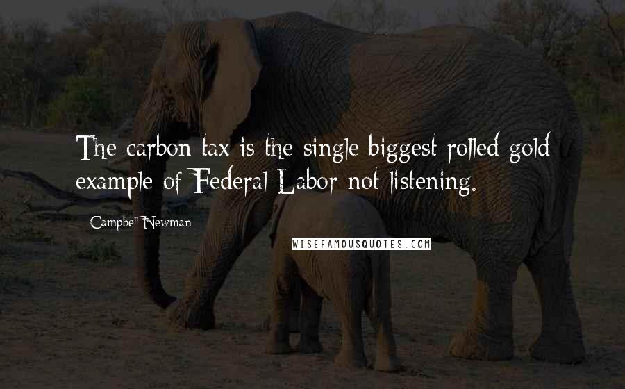 Campbell Newman Quotes: The carbon tax is the single biggest rolled gold example of Federal Labor not listening.