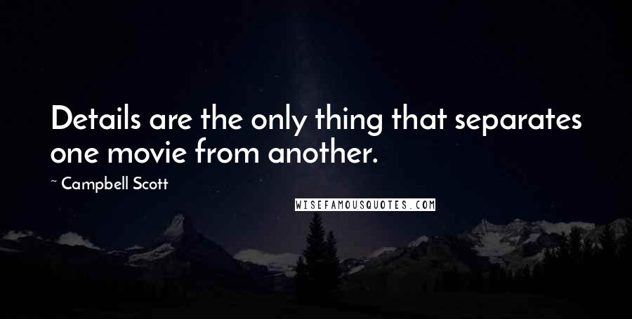 Campbell Scott Quotes: Details are the only thing that separates one movie from another.