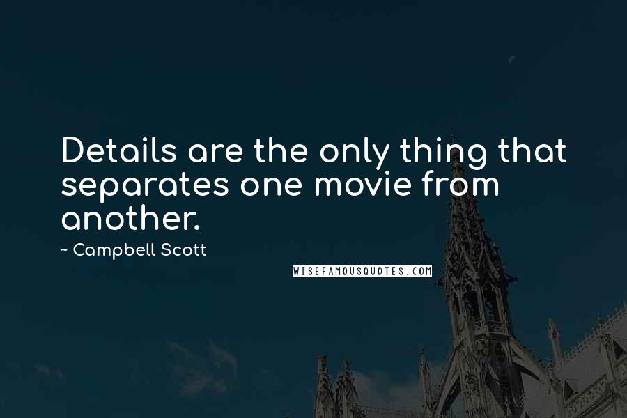 Campbell Scott Quotes: Details are the only thing that separates one movie from another.