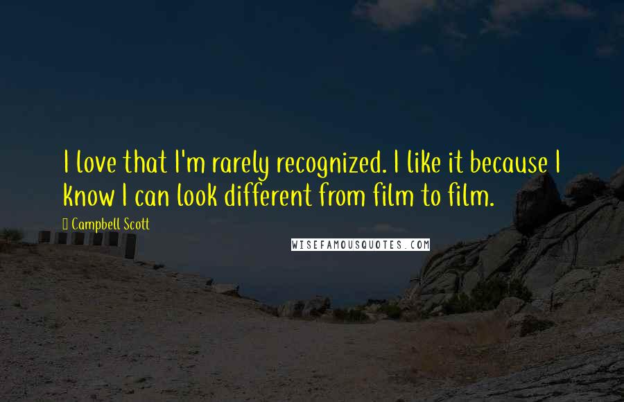 Campbell Scott Quotes: I love that I'm rarely recognized. I like it because I know I can look different from film to film.