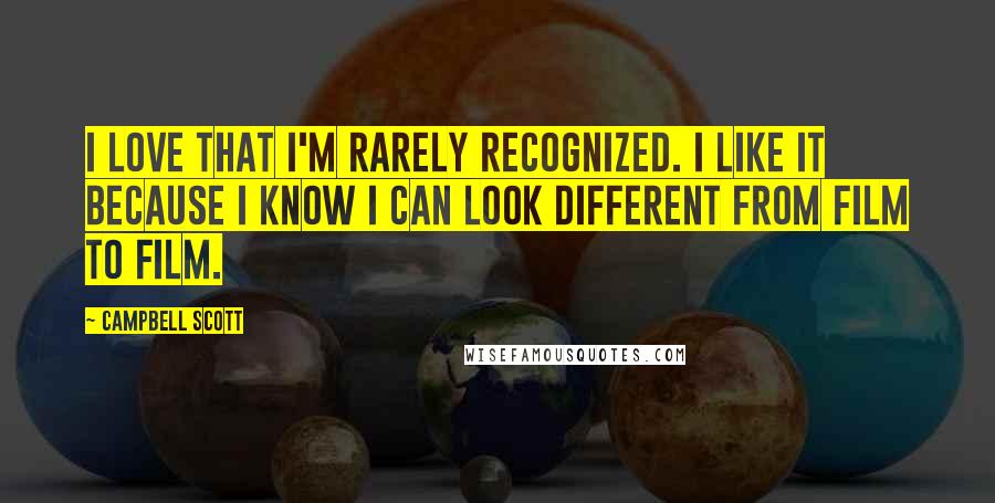 Campbell Scott Quotes: I love that I'm rarely recognized. I like it because I know I can look different from film to film.