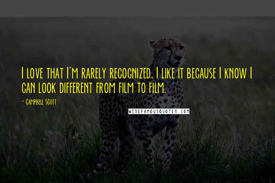 Campbell Scott Quotes: I love that I'm rarely recognized. I like it because I know I can look different from film to film.