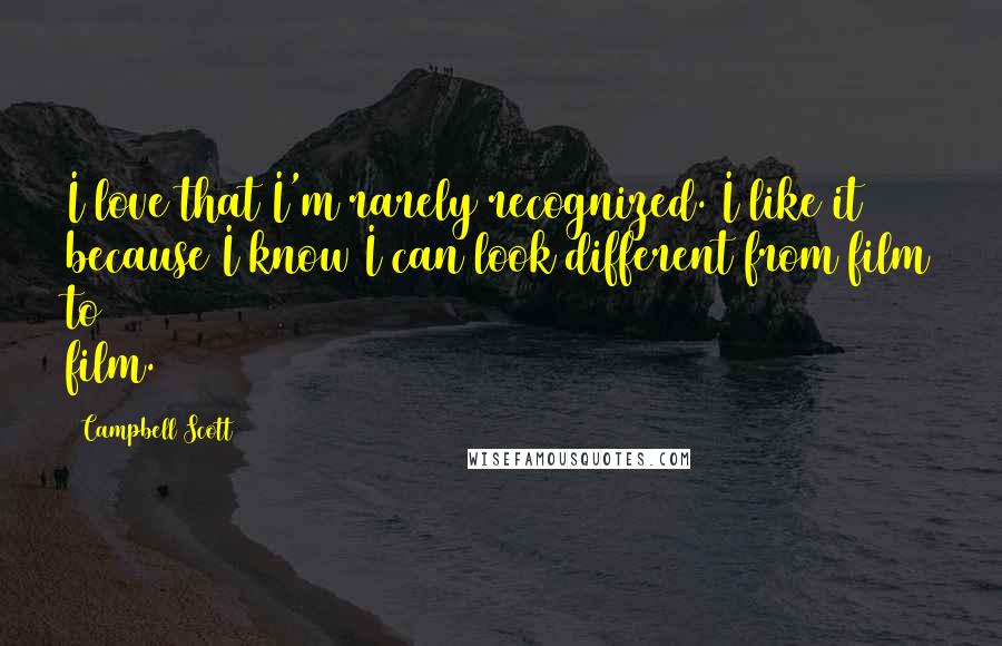 Campbell Scott Quotes: I love that I'm rarely recognized. I like it because I know I can look different from film to film.