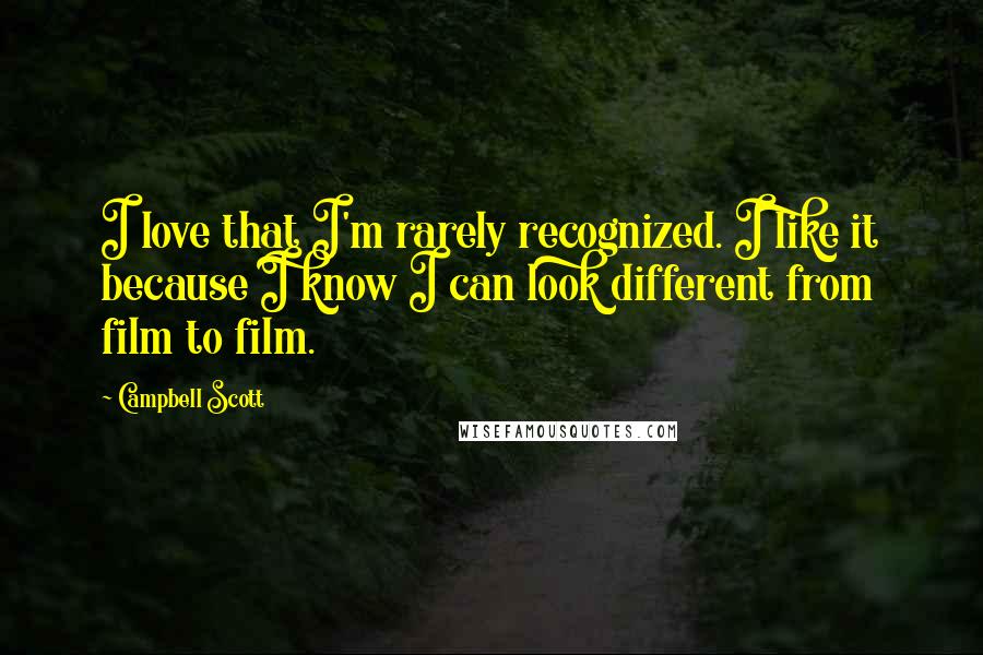 Campbell Scott Quotes: I love that I'm rarely recognized. I like it because I know I can look different from film to film.