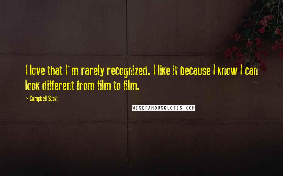 Campbell Scott Quotes: I love that I'm rarely recognized. I like it because I know I can look different from film to film.