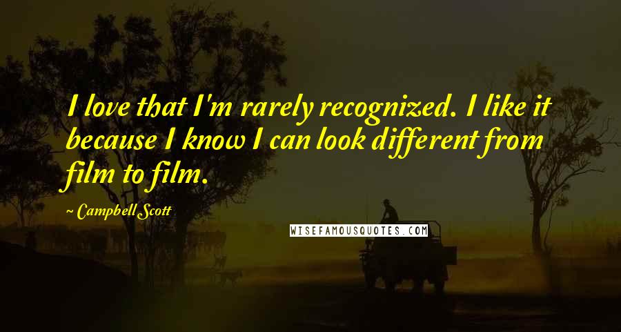 Campbell Scott Quotes: I love that I'm rarely recognized. I like it because I know I can look different from film to film.