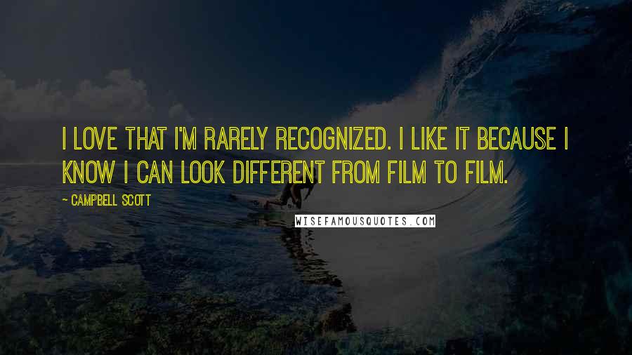 Campbell Scott Quotes: I love that I'm rarely recognized. I like it because I know I can look different from film to film.