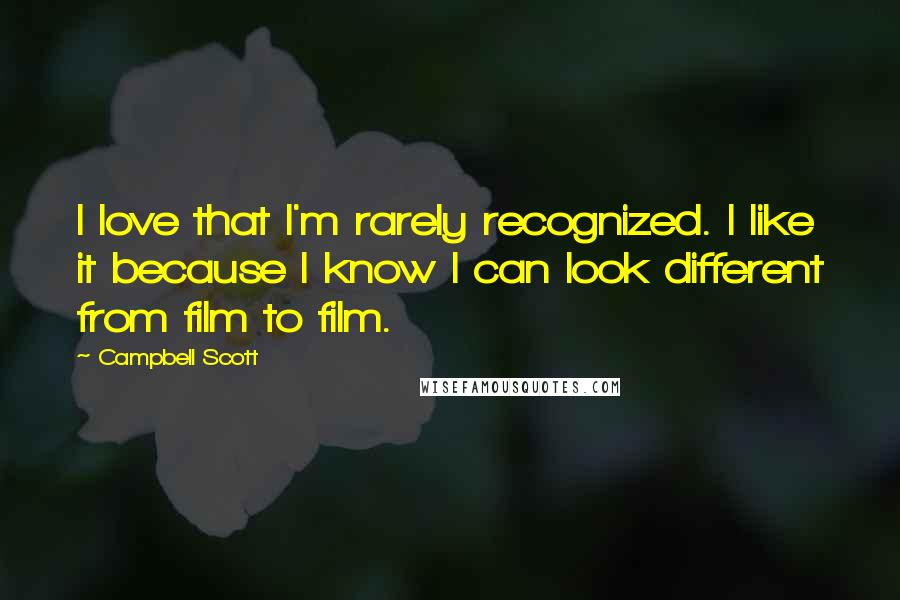 Campbell Scott Quotes: I love that I'm rarely recognized. I like it because I know I can look different from film to film.