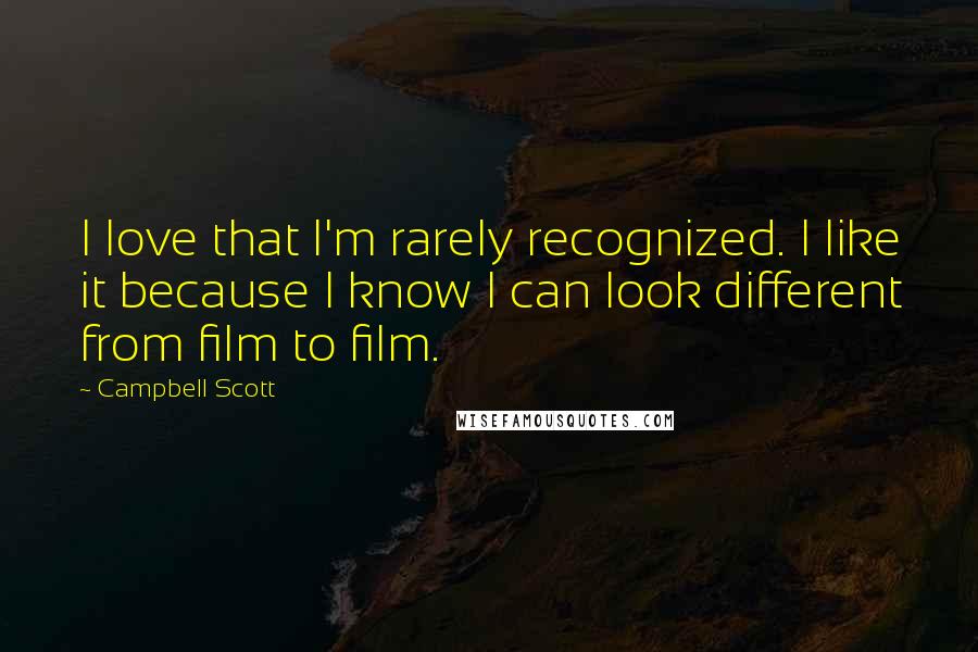 Campbell Scott Quotes: I love that I'm rarely recognized. I like it because I know I can look different from film to film.