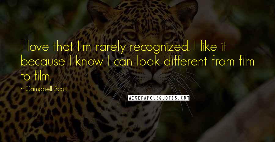 Campbell Scott Quotes: I love that I'm rarely recognized. I like it because I know I can look different from film to film.