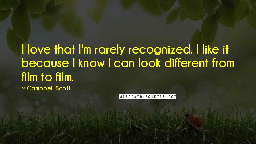 Campbell Scott Quotes: I love that I'm rarely recognized. I like it because I know I can look different from film to film.