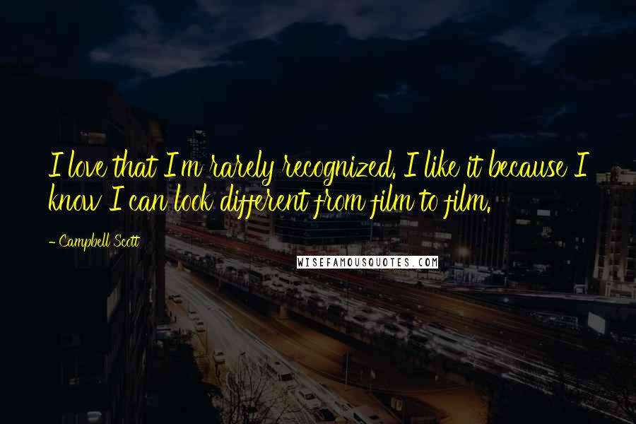 Campbell Scott Quotes: I love that I'm rarely recognized. I like it because I know I can look different from film to film.