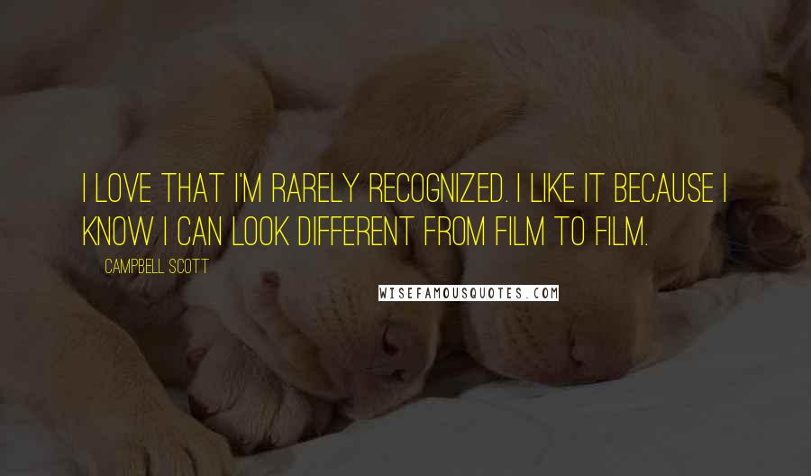 Campbell Scott Quotes: I love that I'm rarely recognized. I like it because I know I can look different from film to film.