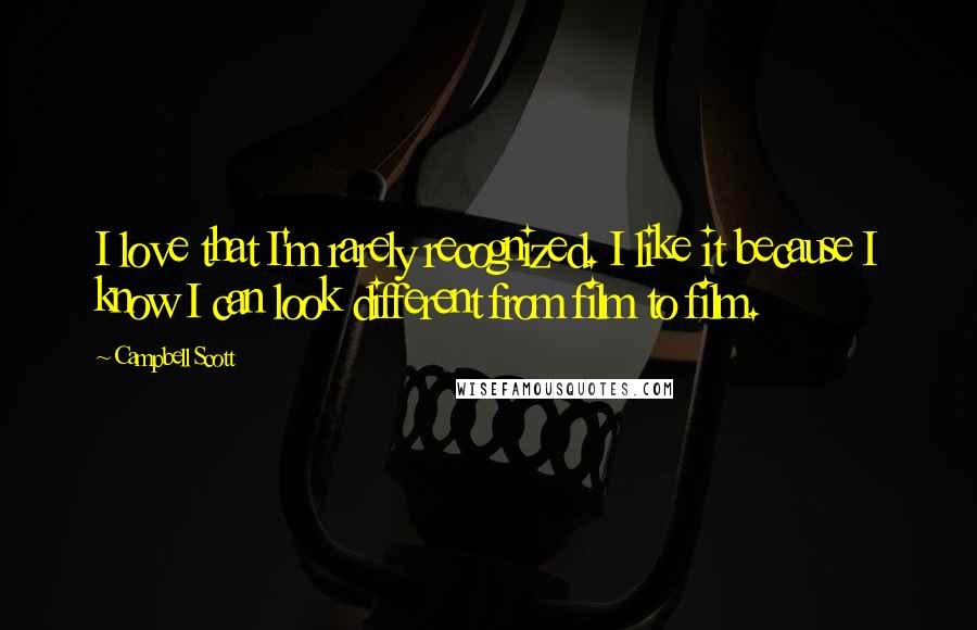 Campbell Scott Quotes: I love that I'm rarely recognized. I like it because I know I can look different from film to film.