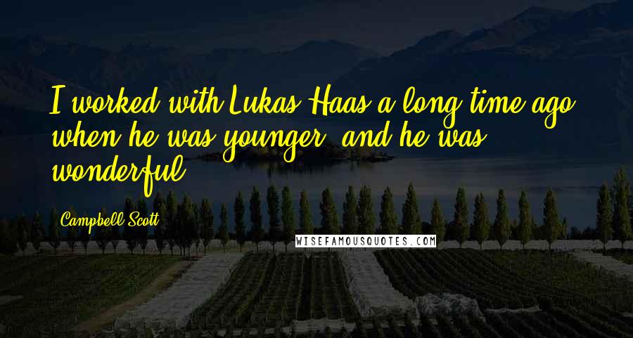 Campbell Scott Quotes: I worked with Lukas Haas a long time ago, when he was younger, and he was wonderful.