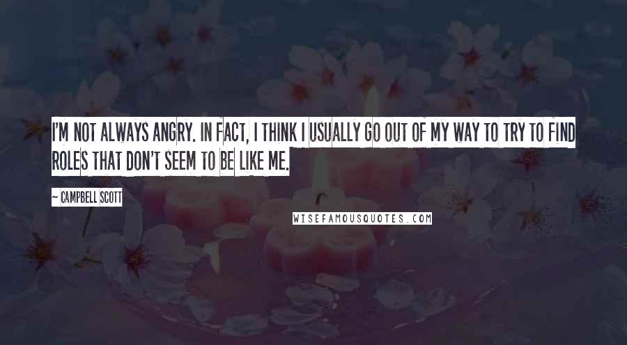 Campbell Scott Quotes: I'm not always angry. In fact, I think I usually go out of my way to try to find roles that don't seem to be like me.