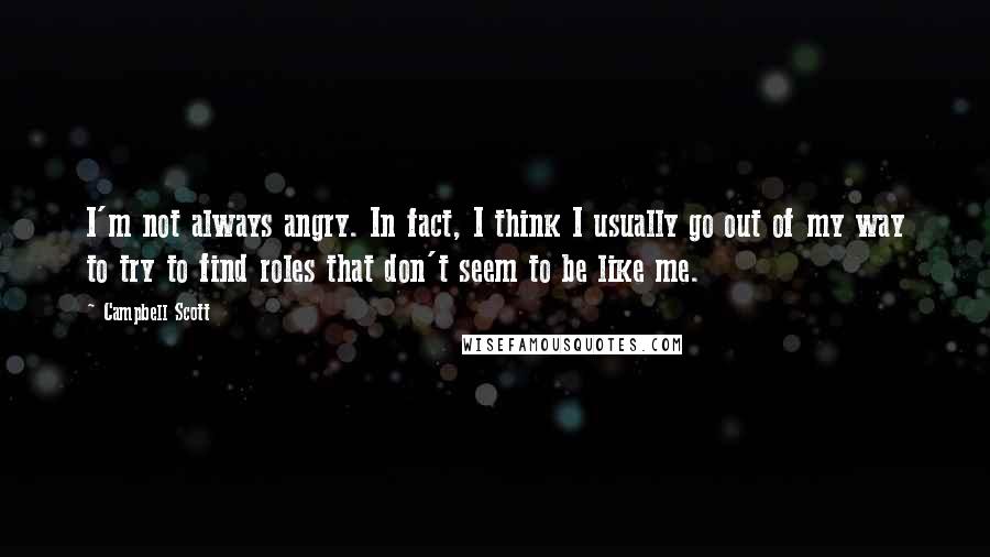 Campbell Scott Quotes: I'm not always angry. In fact, I think I usually go out of my way to try to find roles that don't seem to be like me.