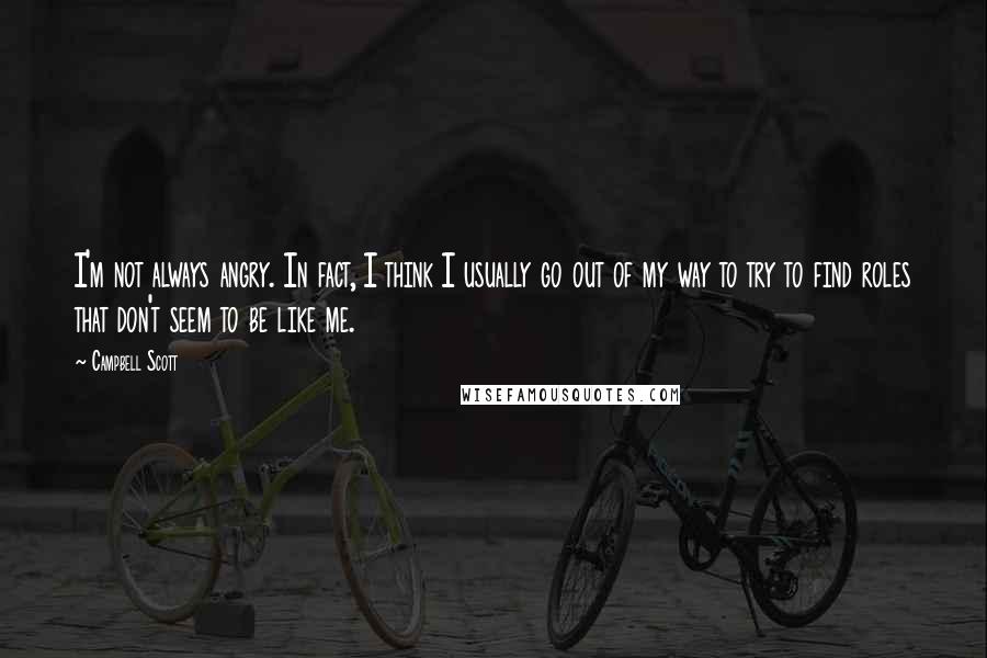 Campbell Scott Quotes: I'm not always angry. In fact, I think I usually go out of my way to try to find roles that don't seem to be like me.
