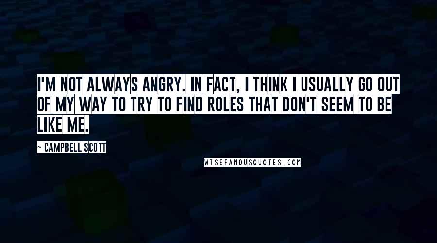 Campbell Scott Quotes: I'm not always angry. In fact, I think I usually go out of my way to try to find roles that don't seem to be like me.
