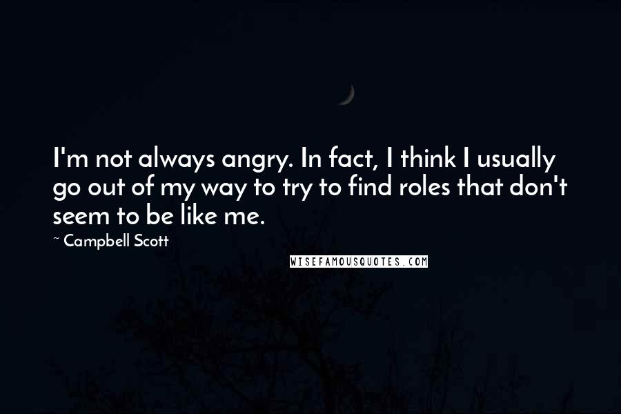 Campbell Scott Quotes: I'm not always angry. In fact, I think I usually go out of my way to try to find roles that don't seem to be like me.