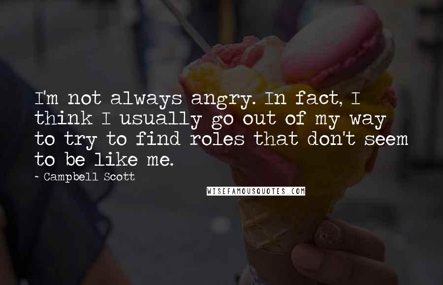 Campbell Scott Quotes: I'm not always angry. In fact, I think I usually go out of my way to try to find roles that don't seem to be like me.