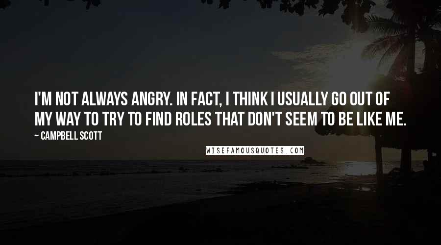 Campbell Scott Quotes: I'm not always angry. In fact, I think I usually go out of my way to try to find roles that don't seem to be like me.