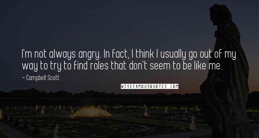 Campbell Scott Quotes: I'm not always angry. In fact, I think I usually go out of my way to try to find roles that don't seem to be like me.