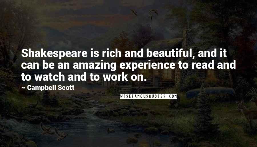 Campbell Scott Quotes: Shakespeare is rich and beautiful, and it can be an amazing experience to read and to watch and to work on.