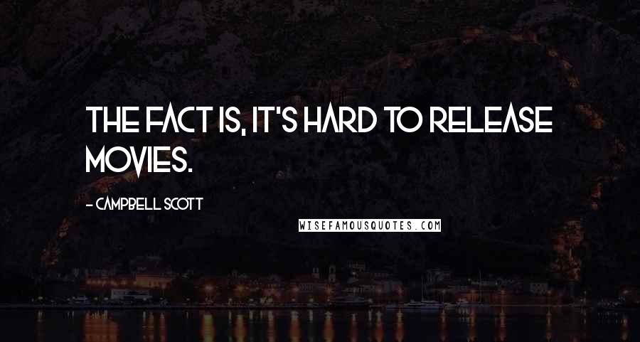 Campbell Scott Quotes: The fact is, it's hard to release movies.