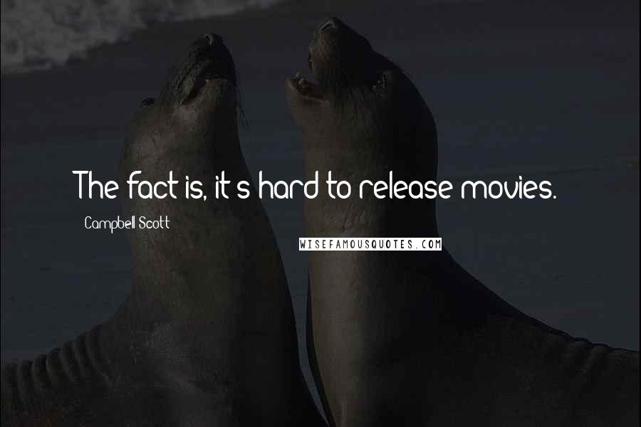 Campbell Scott Quotes: The fact is, it's hard to release movies.