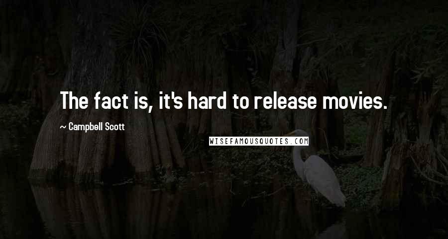 Campbell Scott Quotes: The fact is, it's hard to release movies.