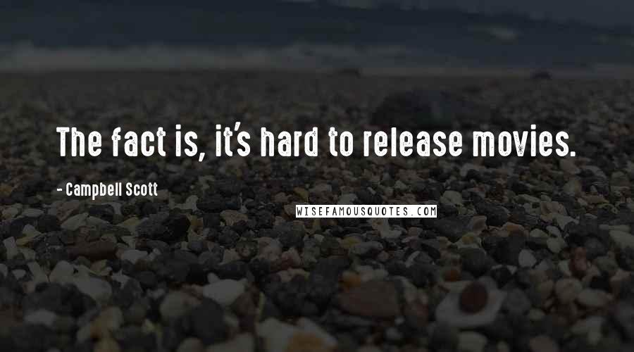 Campbell Scott Quotes: The fact is, it's hard to release movies.