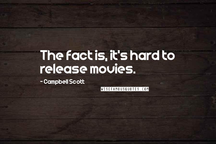 Campbell Scott Quotes: The fact is, it's hard to release movies.