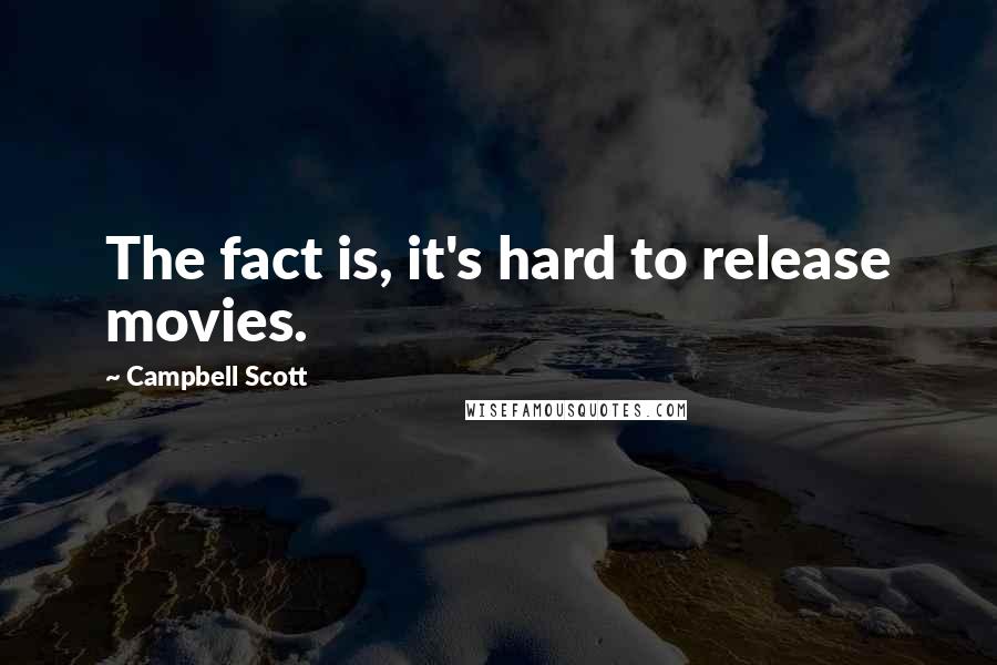 Campbell Scott Quotes: The fact is, it's hard to release movies.