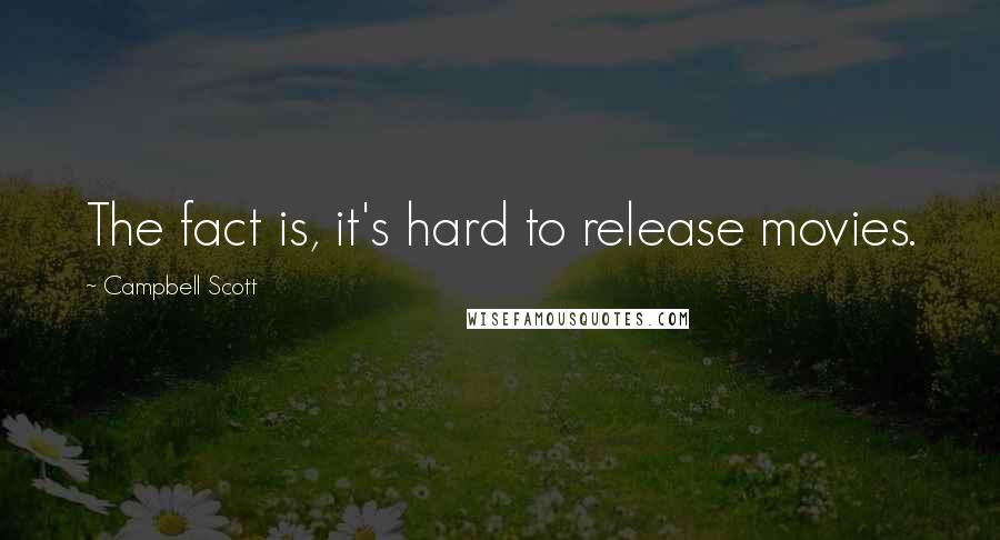 Campbell Scott Quotes: The fact is, it's hard to release movies.