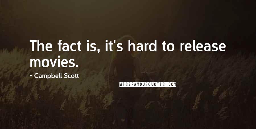 Campbell Scott Quotes: The fact is, it's hard to release movies.