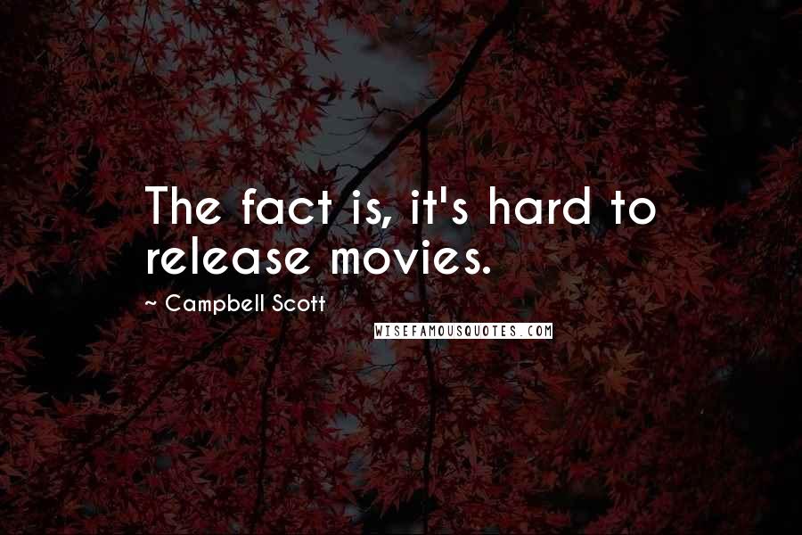 Campbell Scott Quotes: The fact is, it's hard to release movies.