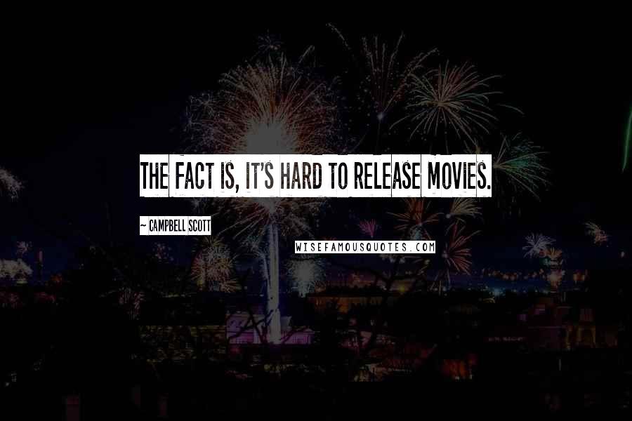 Campbell Scott Quotes: The fact is, it's hard to release movies.